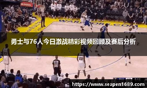 勇士与76人今日激战精彩视频回顾及赛后分析
