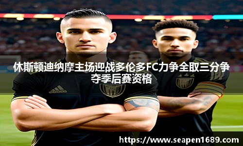 休斯顿迪纳摩主场迎战多伦多FC力争全取三分争夺季后赛资格